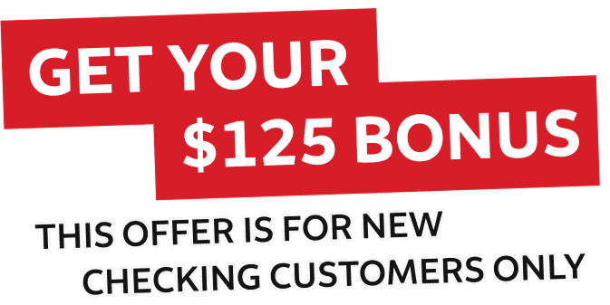 Get Your $125 Bonus. This Offer is for New Checking Customers Only